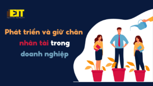 Phát Triển Và Giữ Chân Nhân Tài Trong Doanh Nghiệp