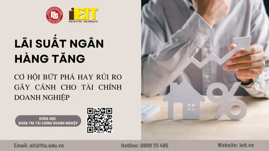 LÃI SUẤT NGÂN HÀNG TĂNG: CƠ HỘI BỨT PHÁ HAY RỦI RO GÃY GÁNH CHO TÀI CHÍNH DOANH NGHIỆP?