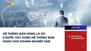 HỆ THỐNG BÁN HÀNG LÀ GÌ? 6 BƯỚC XÂY DỰNG HỆ THỐNG BÁN HÀNG CHO DOANH NGHIỆP SME